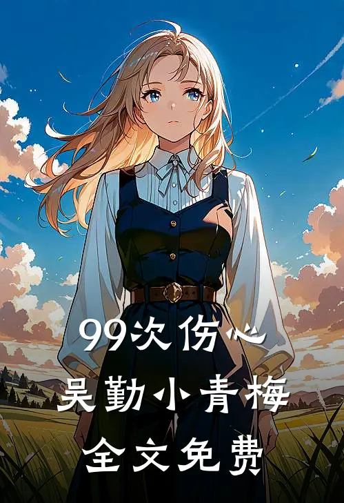 99次伤心吴勤小青梅全文免费