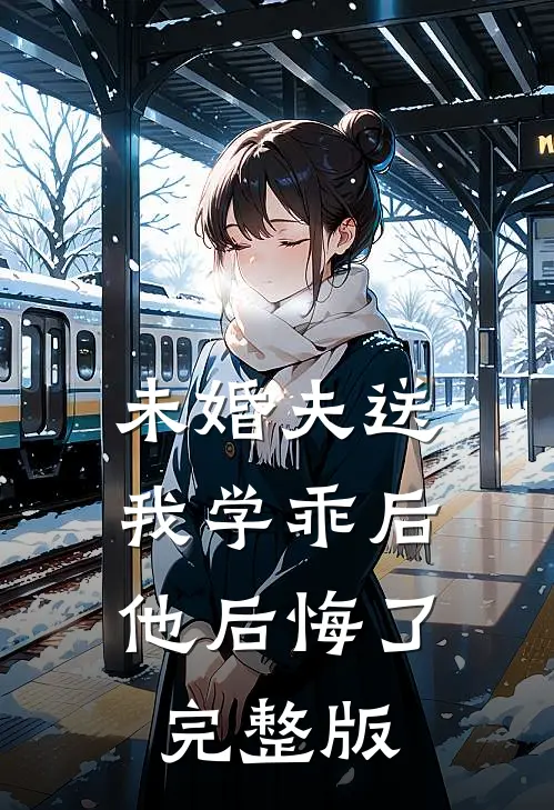 未婚夫送我学乖后，他后悔了完整版