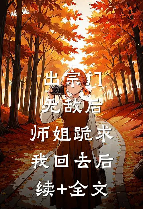 出宗门无敌后，师姐跪求我回去后续+全文