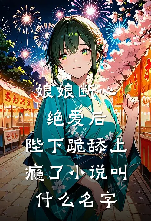 娘娘断心绝爱后，陛下跪舔上瘾了小说叫什么名字