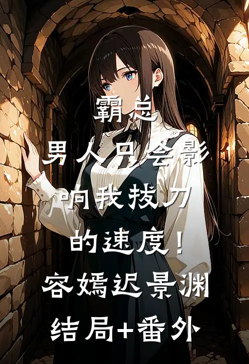 霸总，男人只会影响我拔刀的速度！容嫣迟景渊结局+番外