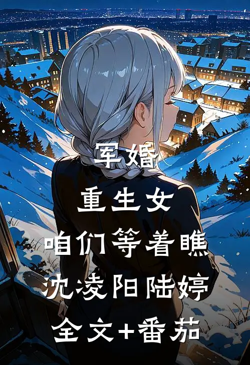 军婚：重生女，咱们等着瞧沈凌阳陆婷全文+番茄
