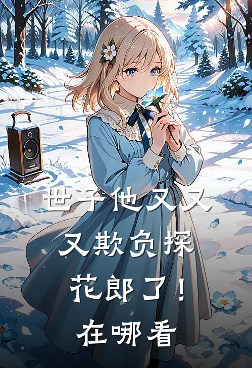 世子他又又又欺负探花郎了！在哪看