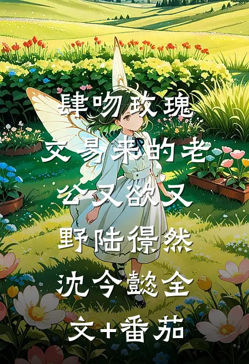 肆吻玫瑰：交易来的老公又欲又野陆憬然沈今懿全文+番茄
