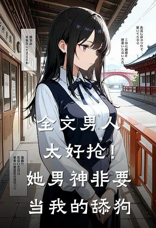 全文男人太好抢！她男神非要当我的舔狗