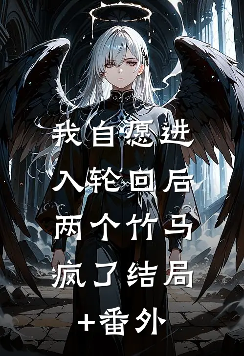 我自愿进入轮回后，两个竹马疯了结局+番外