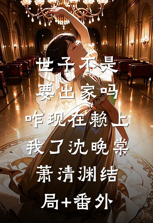 世子不是要出家吗，咋现在赖上我了沈晚棠萧清渊结局+番外