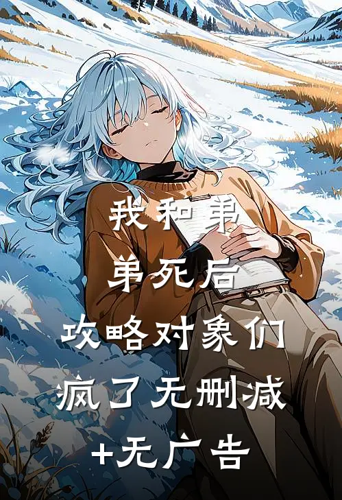 我和弟弟死后，攻略对象们疯了无删减+无广告