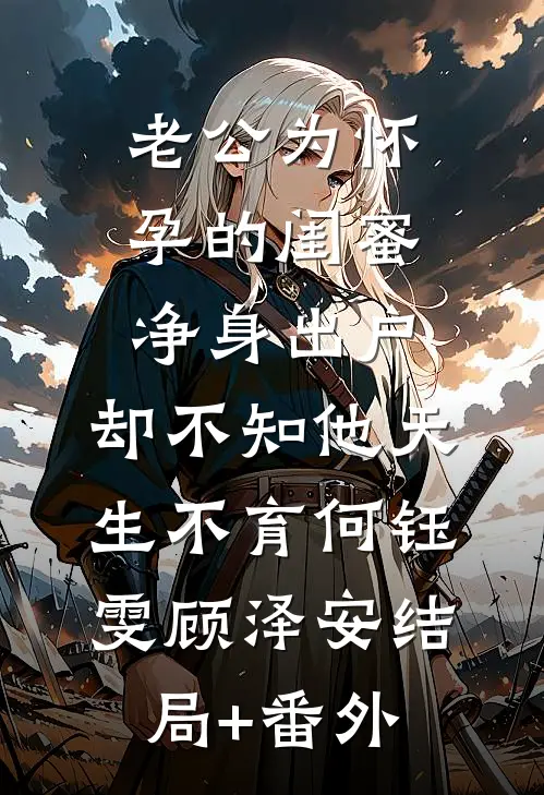 老公为怀孕的闺蜜净身出户，却不知他天生不育何钰雯顾泽安结局+番外