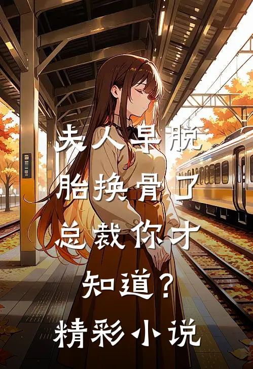夫人早脱胎换骨了，总裁你才知道？精彩小说