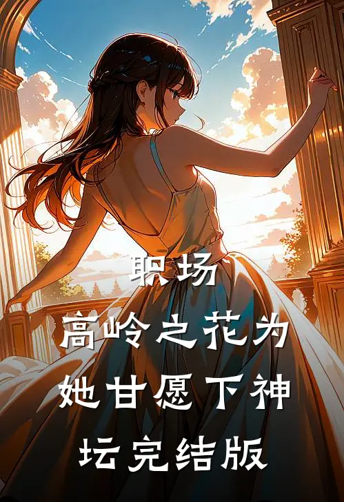 职场：高岭之花为她甘愿下神坛完结版