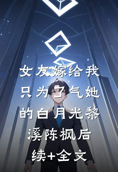 女友嫁给我，只为了气她的白月光黎溪陈枫后续+全文
