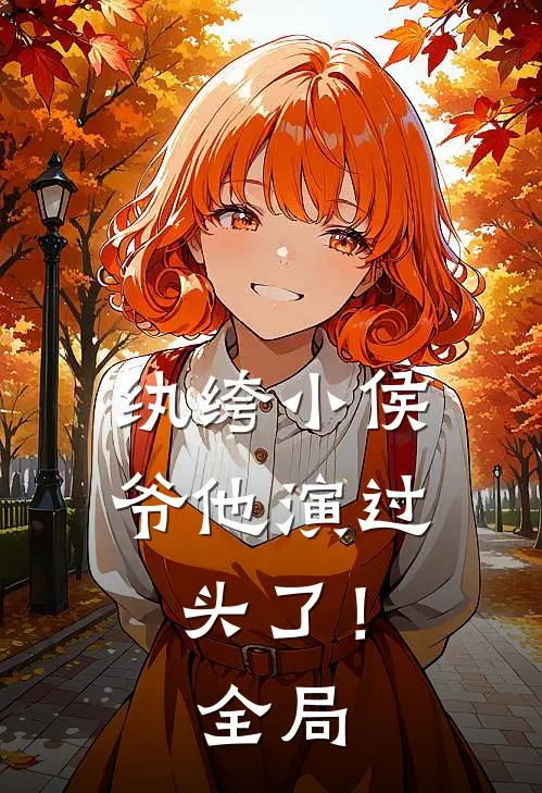 纨绔小侯爷他演过头了！全局