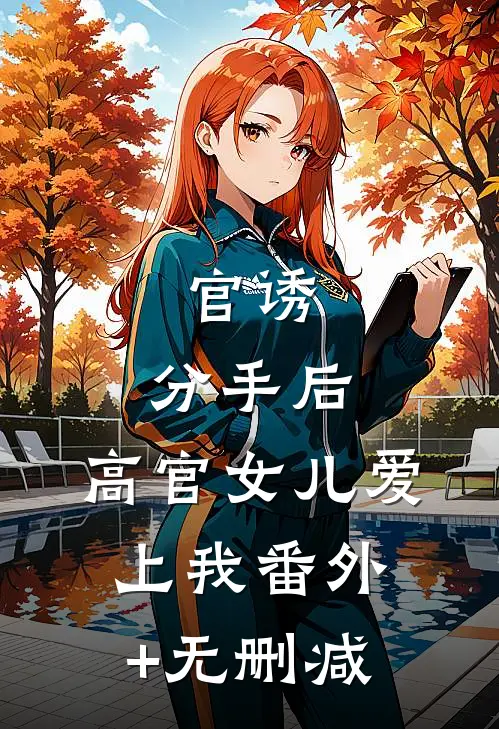 官诱：分手后，高官女儿爱上我番外+无删减