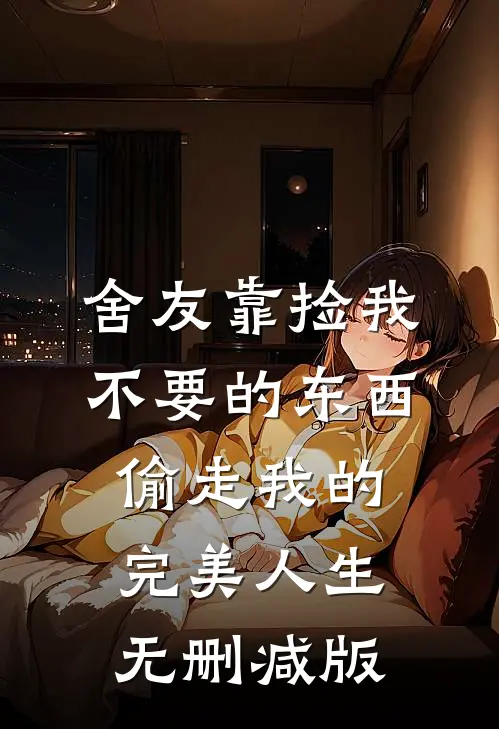 舍友靠捡我不要的东西，偷走我的完美人生无删减版