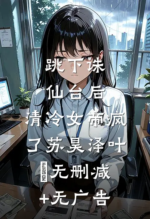 跳下诛仙台后，清冷女帝疯了苏昊泽叶曌无删减+无广告