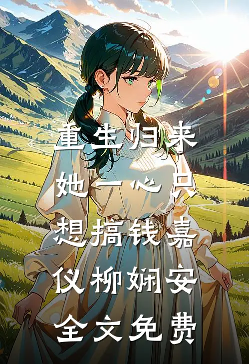 重生归来，她一心只想搞钱嘉仪柳娴安全文免费