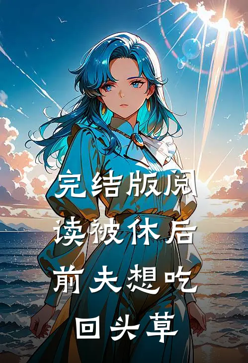 完结版阅读被休后，前夫想吃回头草