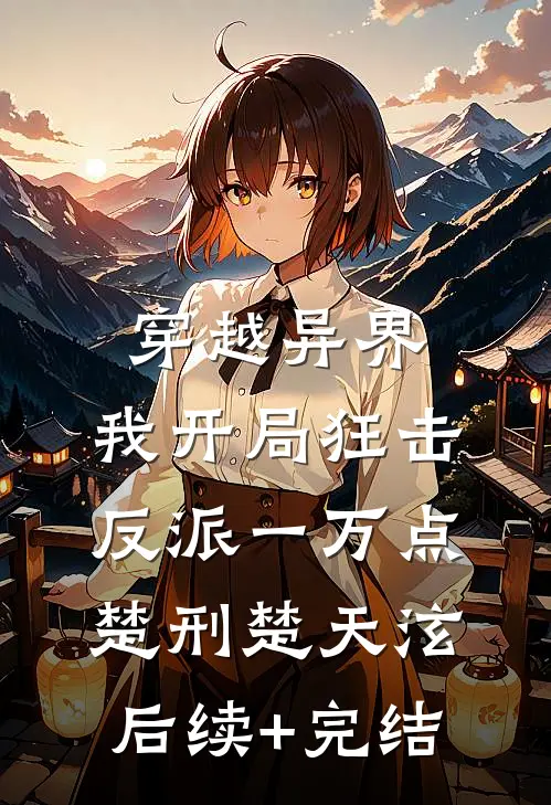 穿越异界，我开局狂击反派一万点楚刑楚天泫后续+完结