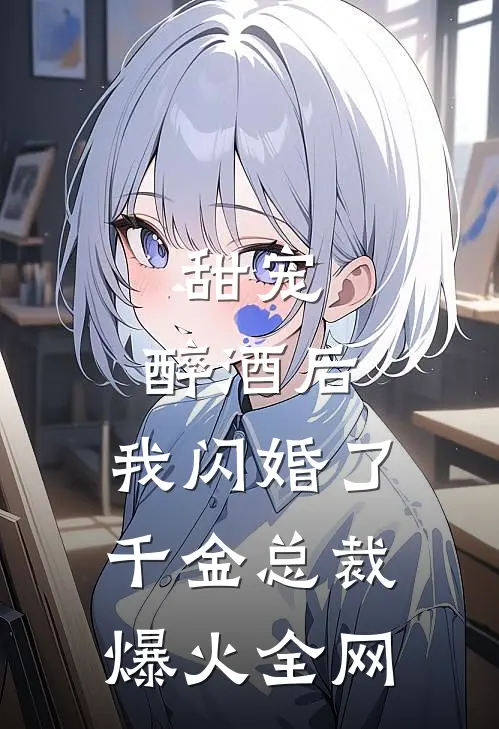 甜宠：醉酒后，我闪婚了千金总裁爆火全网