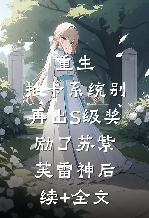 重生：抽卡系统别再出S级奖励了苏紫芙雷神后续+全文