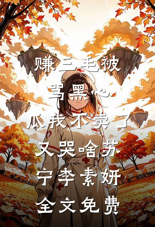 赚三毛被骂黑心，瓜我不卖了又哭啥苏宁李素妍全文免费