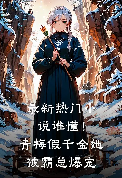最新热门小说谁懂！青梅假千金她被霸总爆宠
