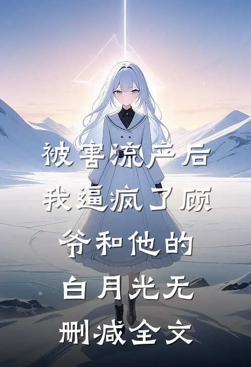 被害流产后，我逼疯了顾爷和他的白月光无删减全文