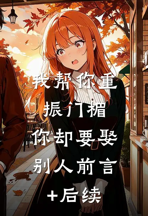 我帮你重振门楣，你却要娶别人前言+后续