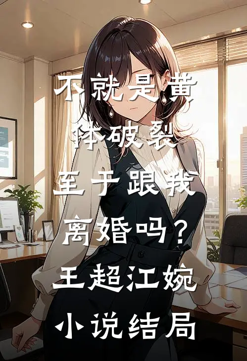 不就是黄体破裂，至于跟我离婚吗？王超江婉小说结局