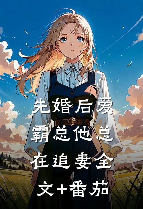 先婚后爱：霸总他总在追妻全文+番茄