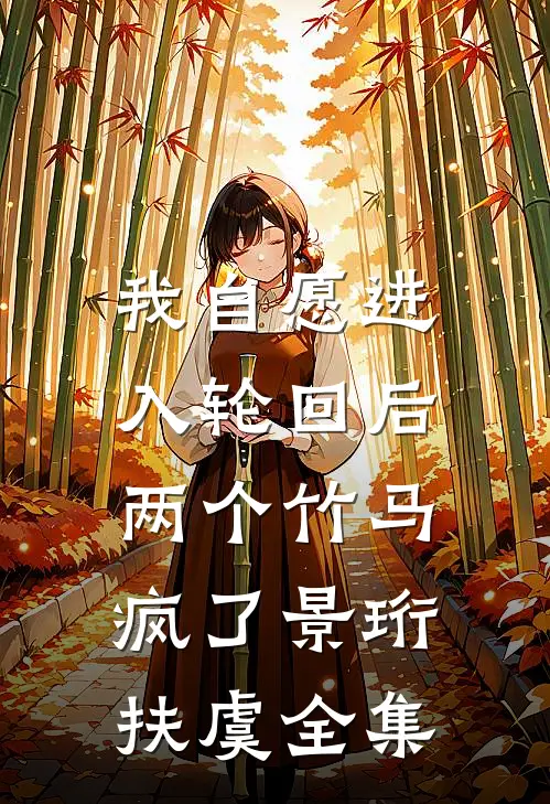 我自愿进入轮回后，两个竹马疯了景珩扶虞全集