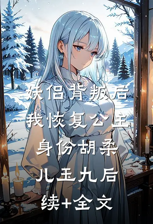 妖侣背叛后我恢复公主身份胡柔儿玉九后续+全文
