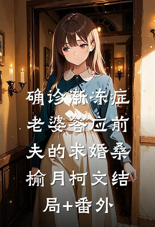 确诊渐冻症，老婆答应前夫的求婚桑榆月柯文结局+番外