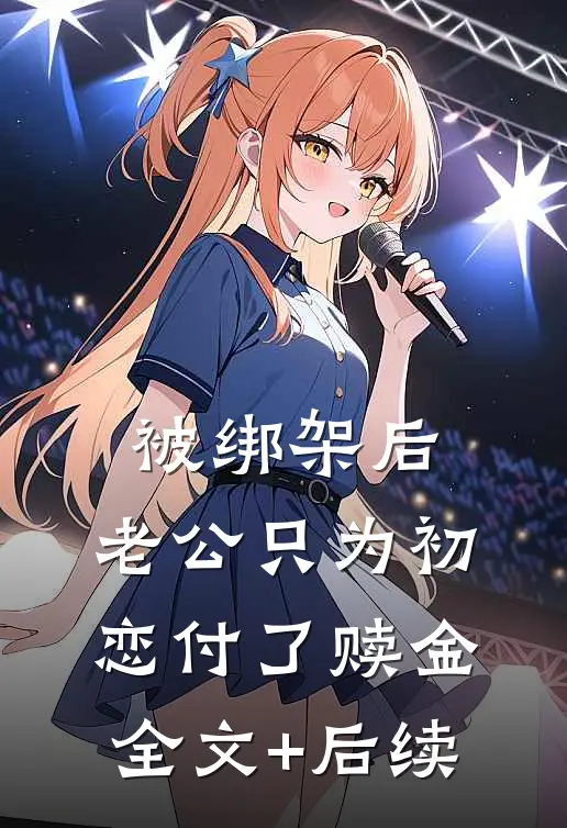 被绑架后，老公只为初恋付了赎金全文+后续