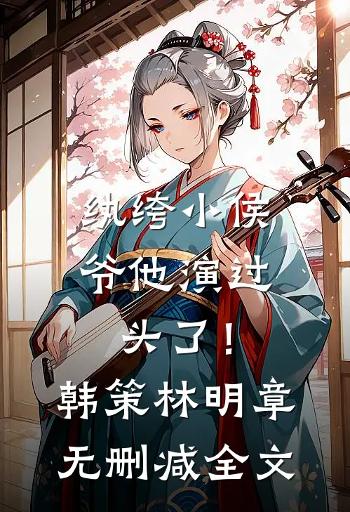 纨绔小侯爷他演过头了！韩策林明章无删减全文