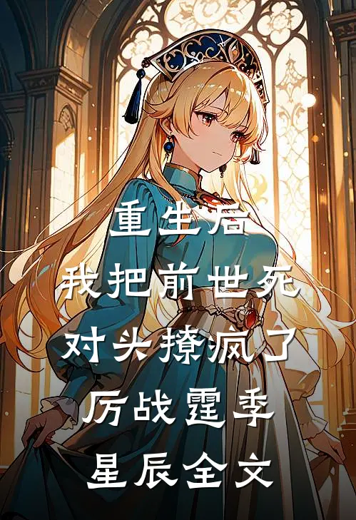 重生后，我把前世死对头撩疯了厉战霆季星辰全文