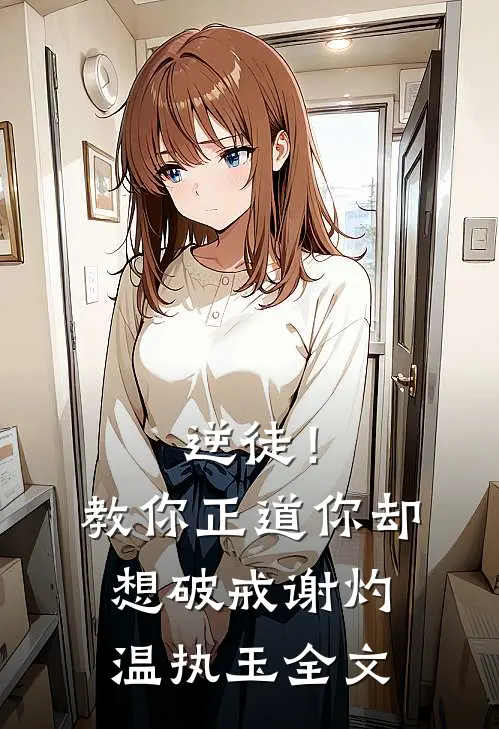 逆徒！教你正道，你却想破戒谢灼温执玉全文