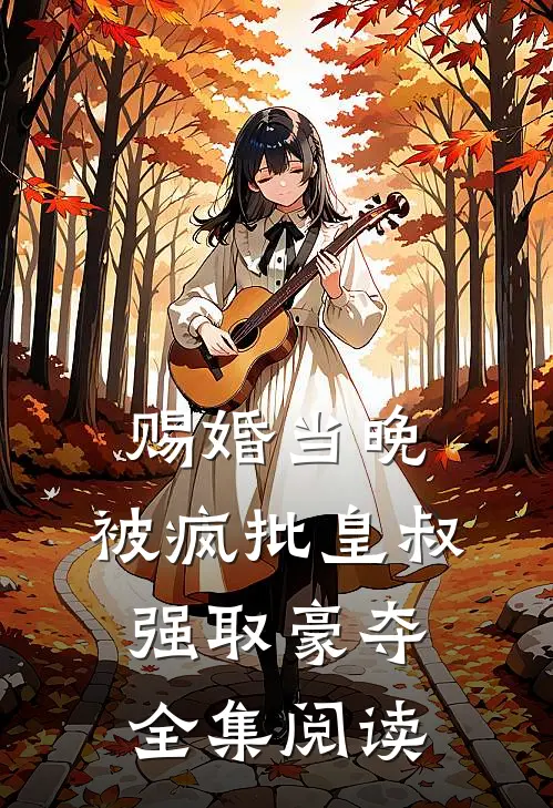 赐婚当晚，被疯批皇叔强取豪夺全集阅读