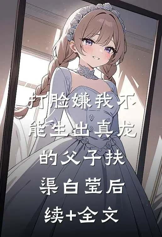 打脸嫌我不能生出真龙的父子扶渠白莹后续+全文