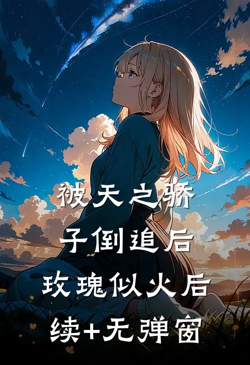 被天之骄子倒追后，玫瑰似火后续+无弹窗