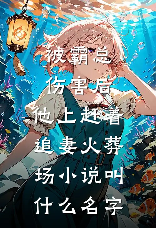 被霸总伤害后，他上赶着追妻火葬场小说叫什么名字
