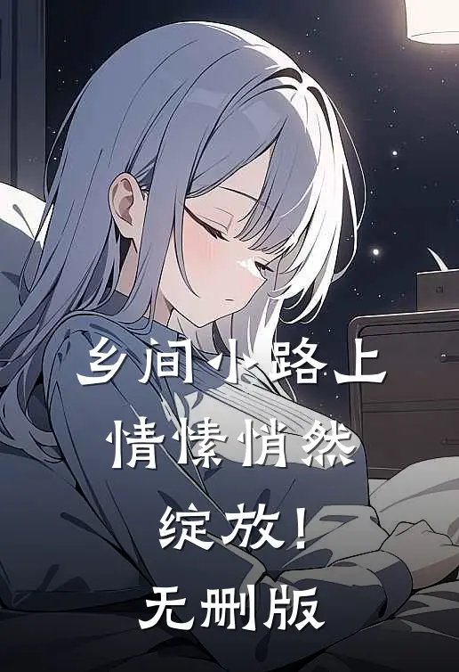 乡间小路上，情愫悄然绽放！无删版