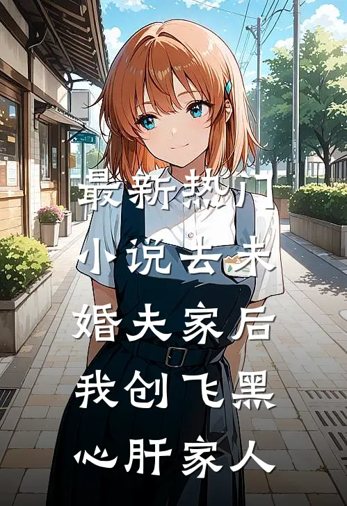最新热门小说去未婚夫家后，我创飞黑心肝家人