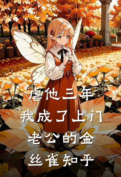 虐他三年，我成了上门老公的金丝雀知乎
