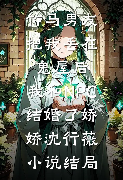 竹马男友把我丢在鬼屋后，我和NPC结婚了娇娇沈行薇小说结局
