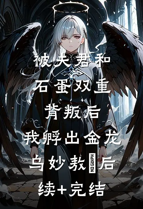 被夫君和石蛋双重背叛后，我孵出金龙乌妙敖玦后续+完结