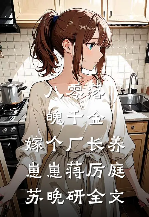 八零落魄千金，嫁个厂长养崽崽蒋厉庭苏晚研全文