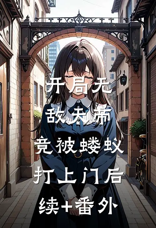 开局无敌天帝，竟被蝼蚁打上门后续+番外