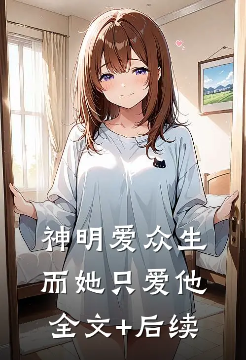 神明爱众生，而她只爱他全文+后续